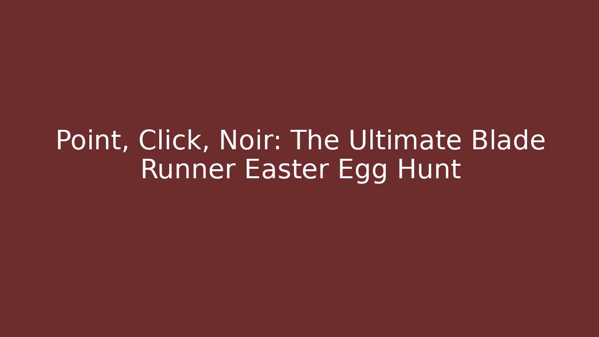 Point, Click, Noir: The Ultimate Blade Runner Easter Egg Hunt