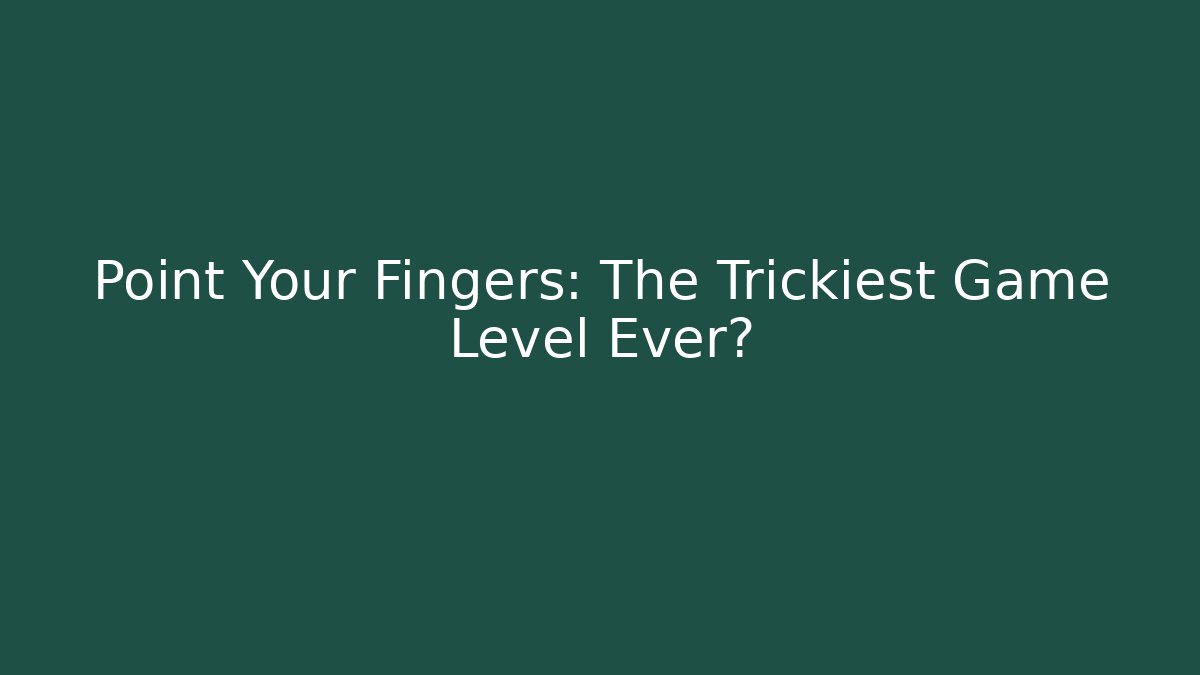 Point Your Fingers: The Trickiest Game Level Ever?