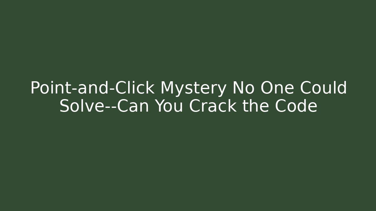 Point-and-Click Mystery No One Could Solve—Can You Crack the Code