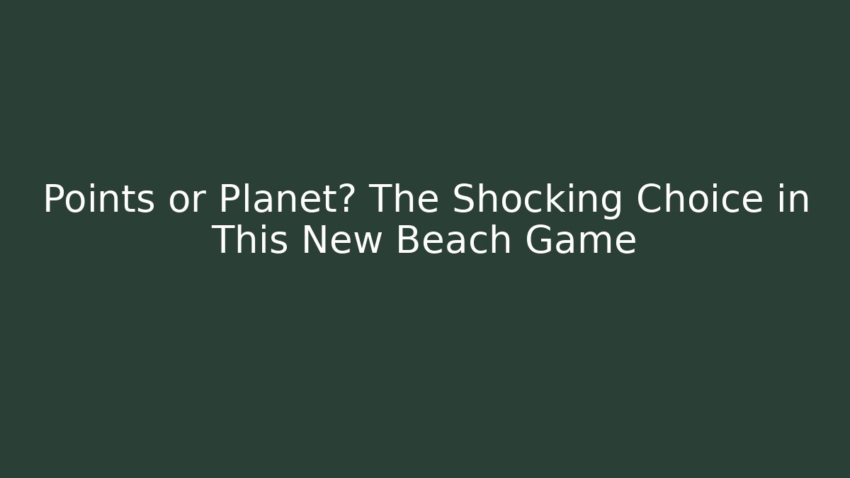 Points or Planet? The Shocking Choice in This New Beach Game