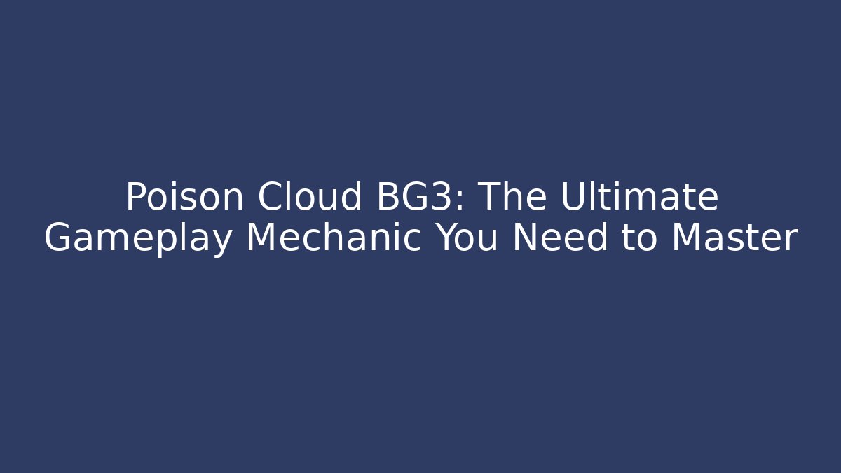 Poison Cloud BG3: The Ultimate Gameplay Mechanic You Need to Master