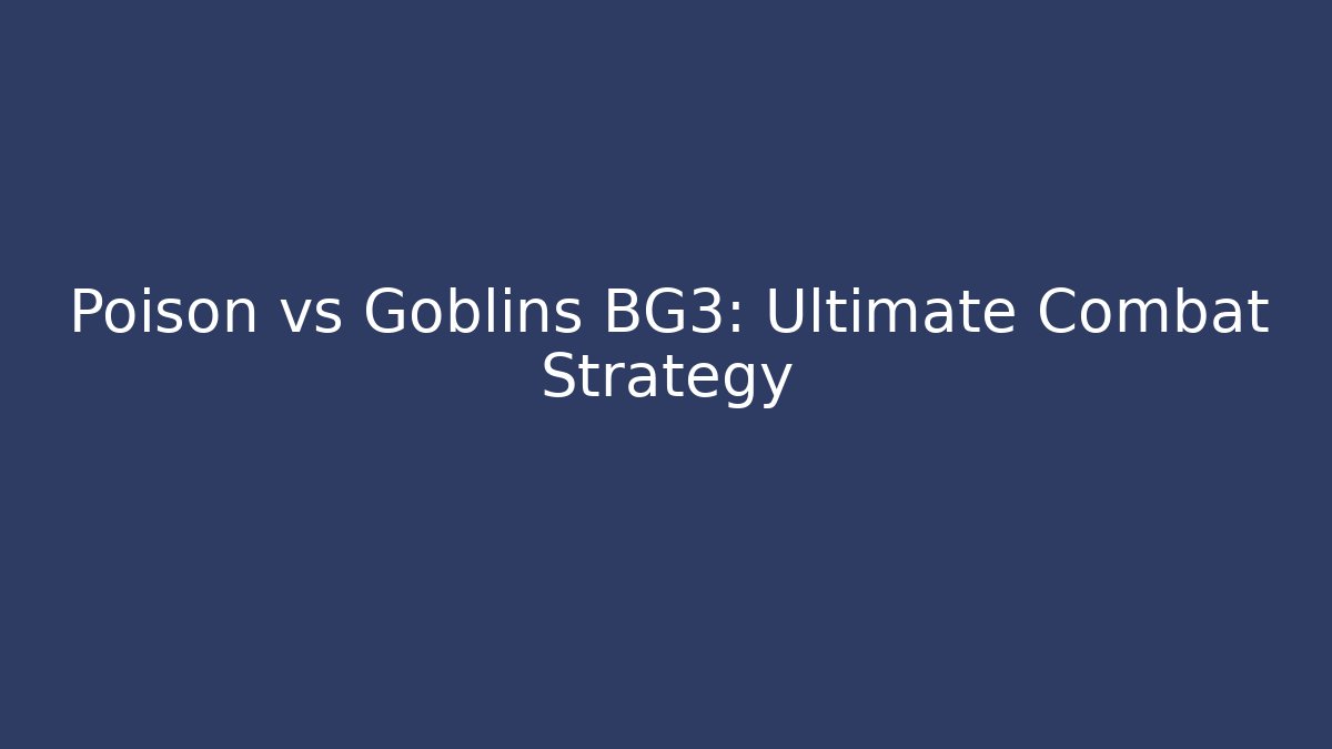 Poison vs Goblins BG3: Ultimate Combat Strategy - Vintage E-Juice