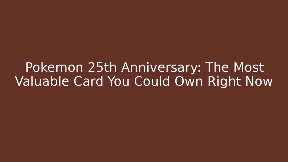 Pokémon 25th Anniversary: The Most Valuable Card You Could Own Right Now