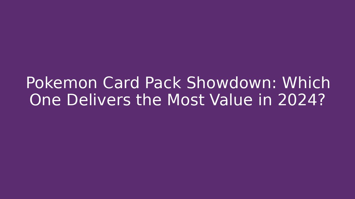 Pokémon Card Pack Showdown: Which One Delivers the Most Value in 2024?