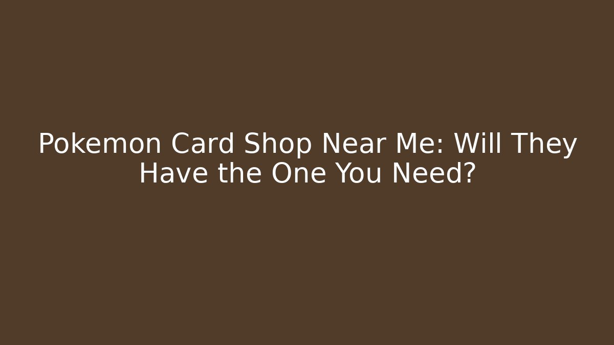 Pokémon Card Shop Near Me: Will They Have the One You Need?