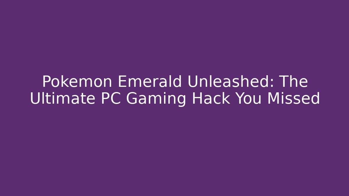 Pokémon Emerald Unleashed: The Ultimate PC Gaming Hack You Missed