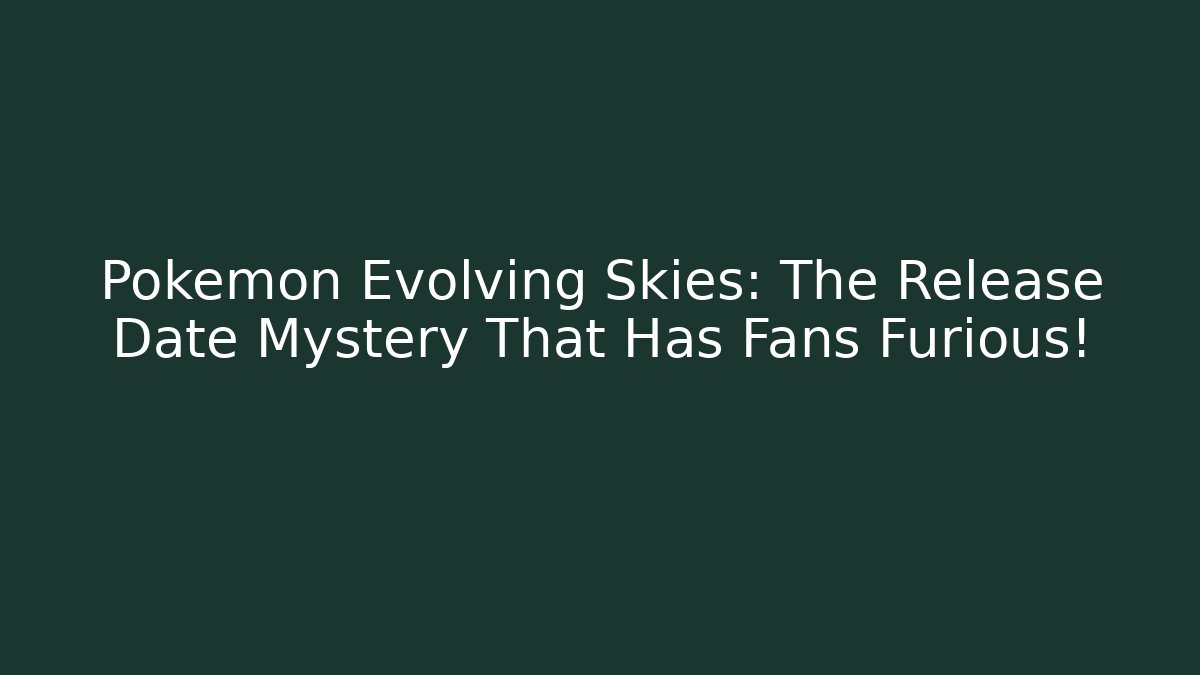 Pokémon Evolving Skies: The Release Date Mystery That Has Fans Furious!