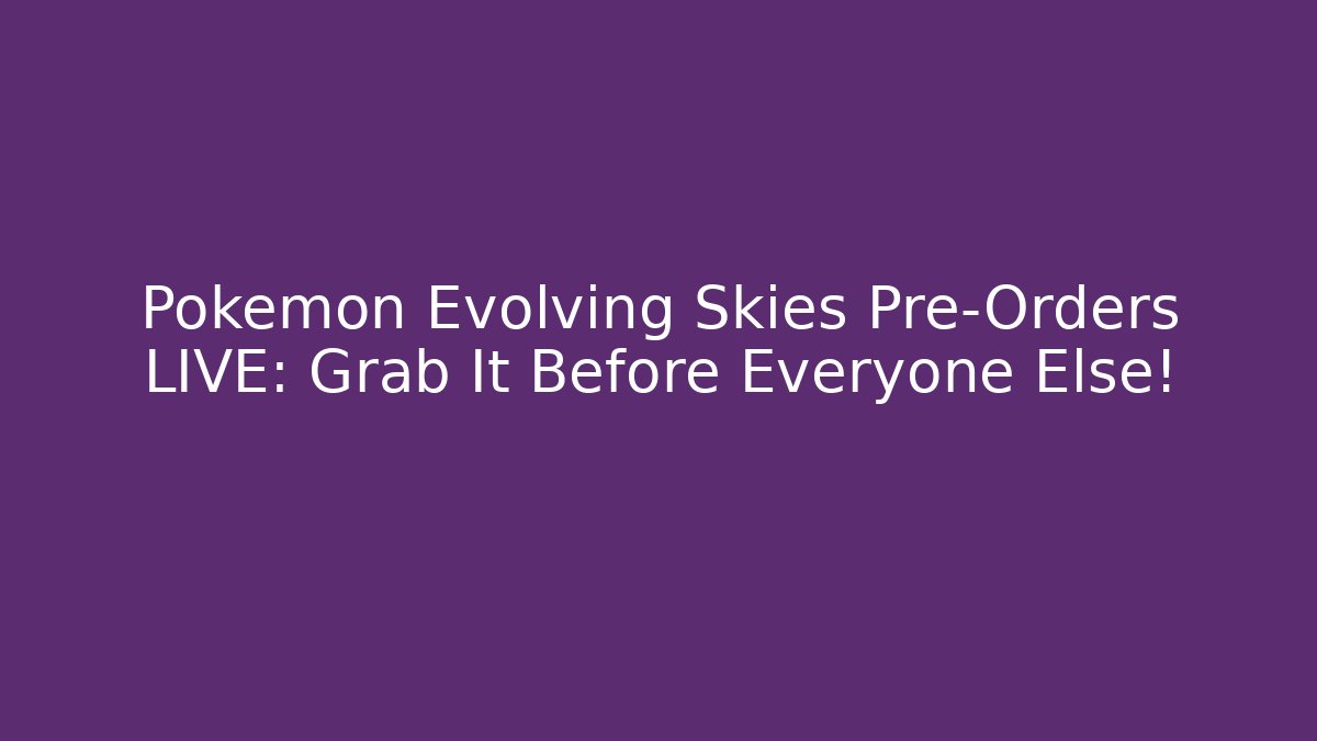 Pokémon Evolving Skies Pre-Orders LIVE: Grab It Before Everyone Else!
