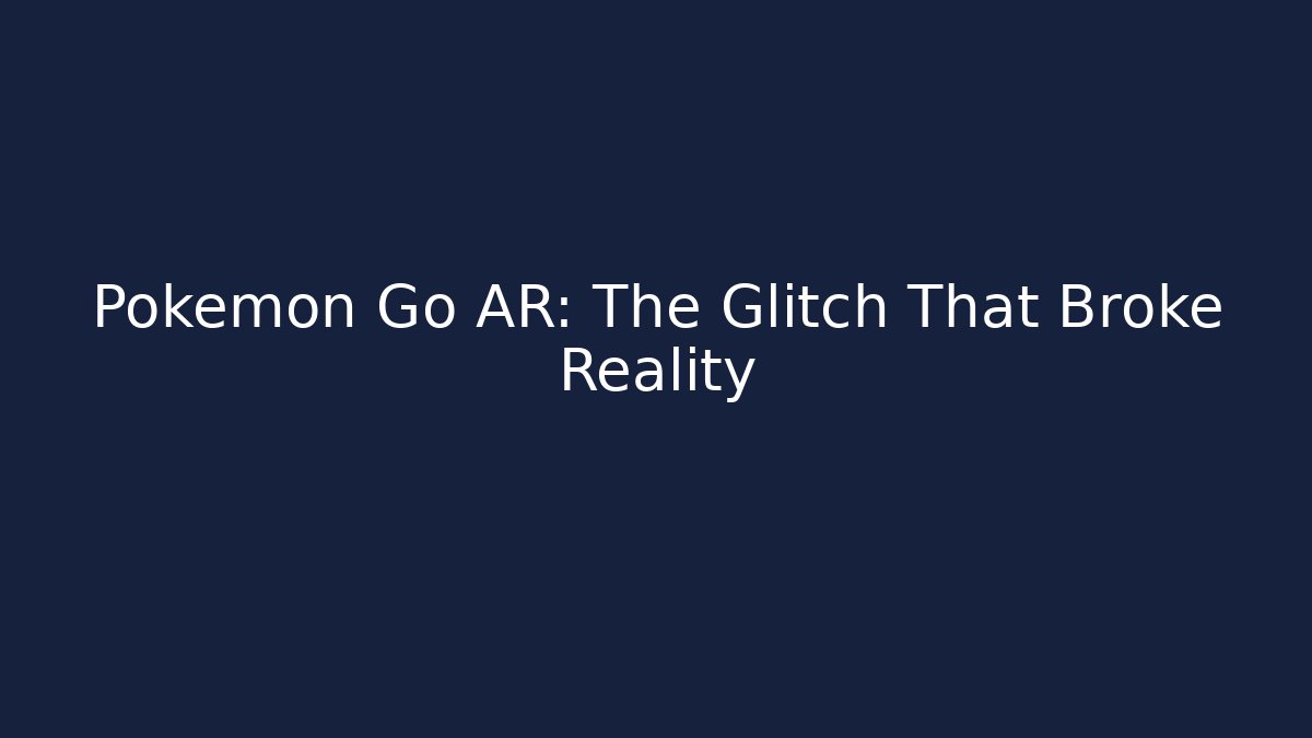 Pokémon Go AR: The Glitch That Broke Reality