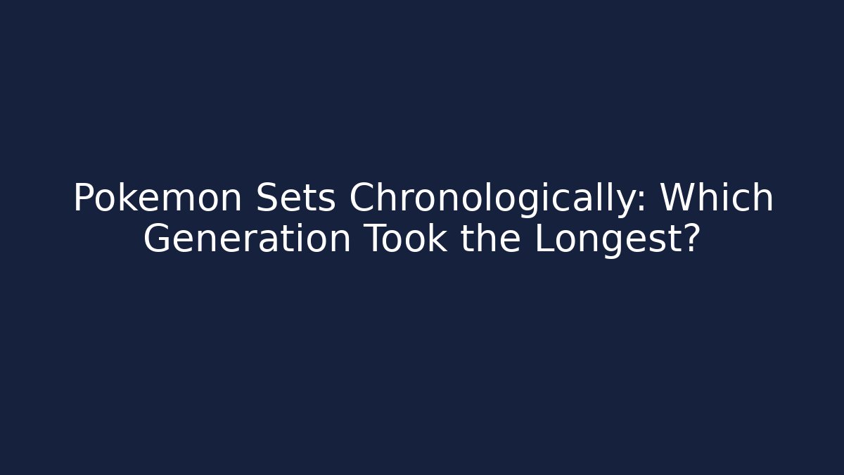 Pokémon Sets Chronologically: Which Generation Took the Longest? - Vintage E-Juice