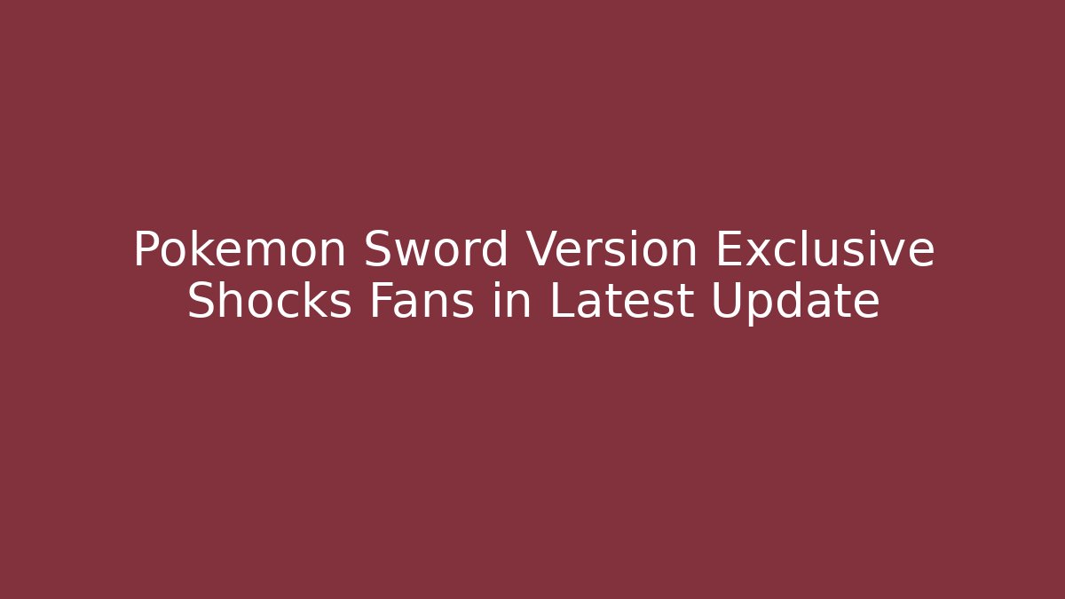 Pokémon Sword Version Exclusive Shocks Fans in Latest Update