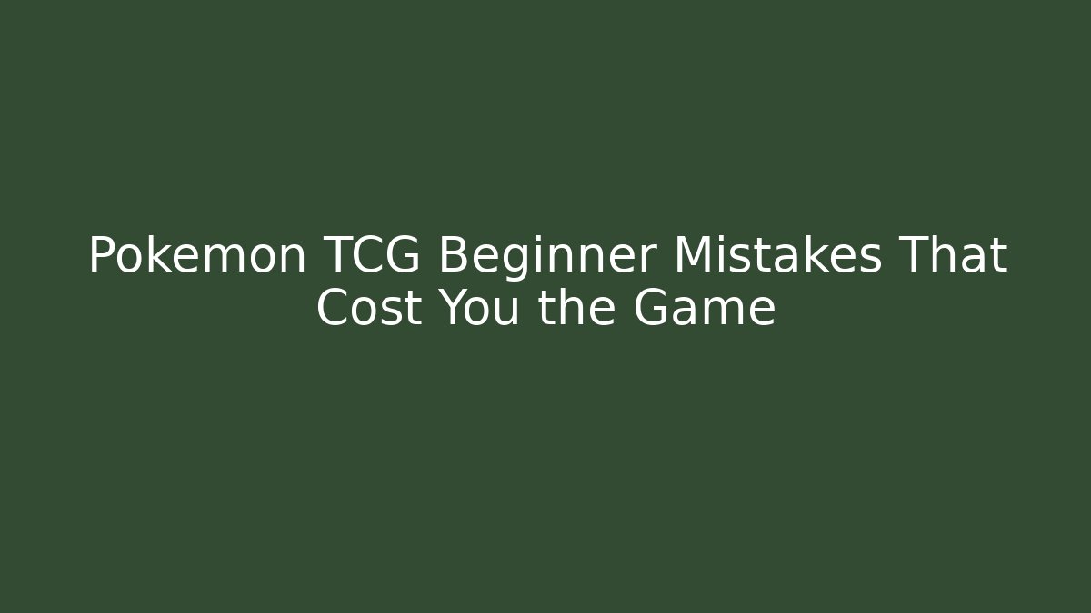 Pokémon TCG Beginner Mistakes That Cost You the Game