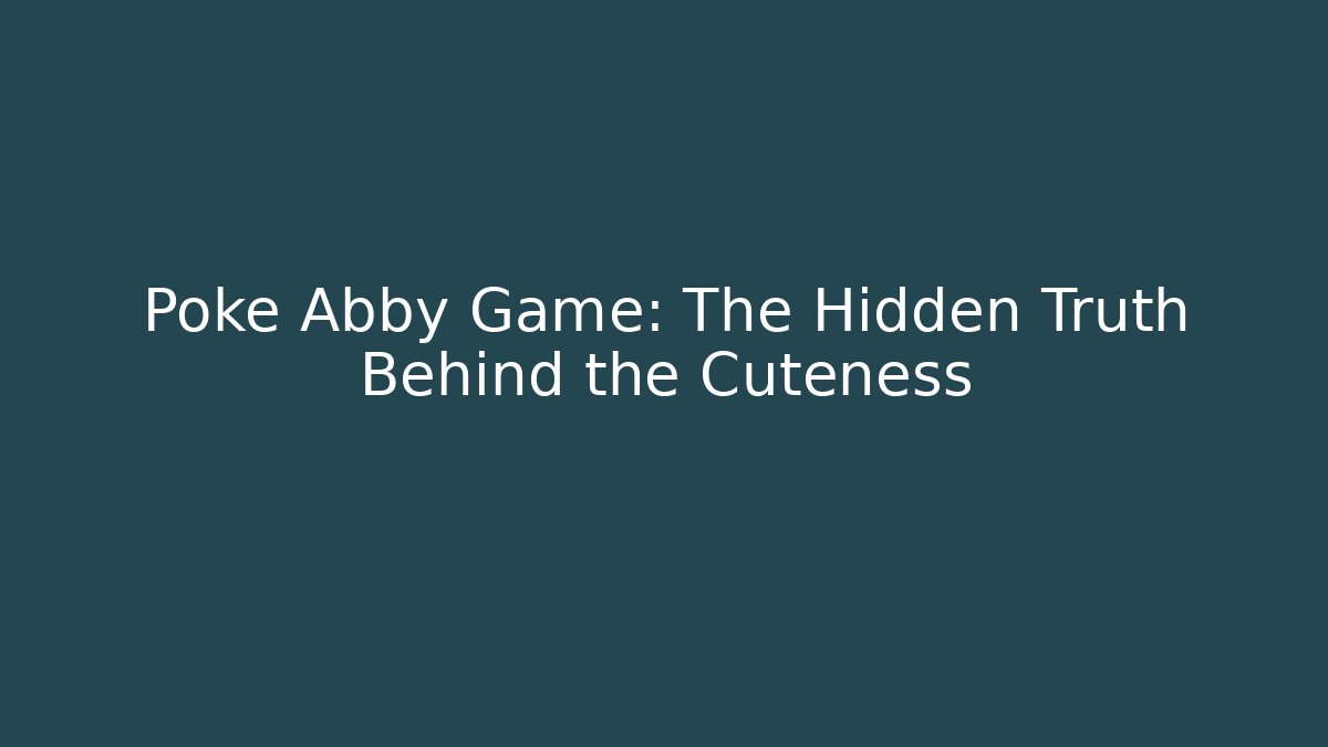 Poke Abby Game: The Hidden Truth Behind the Cuteness