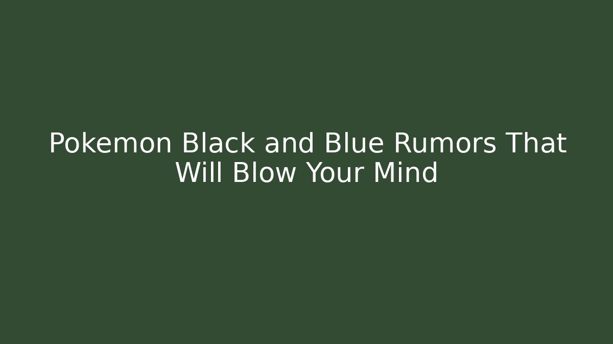Pokemon Black and Blue Rumors That Will Blow Your Mind