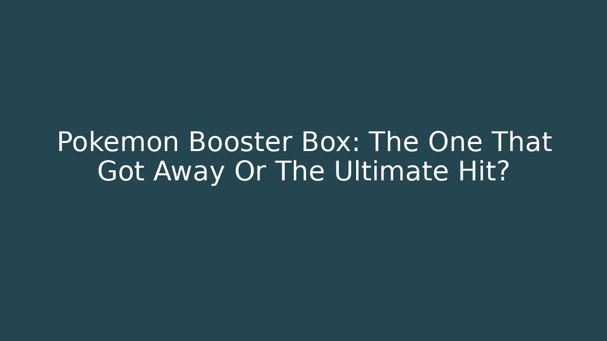 Pokemon Booster Box: The One That Got Away Or The Ultimate Hit?