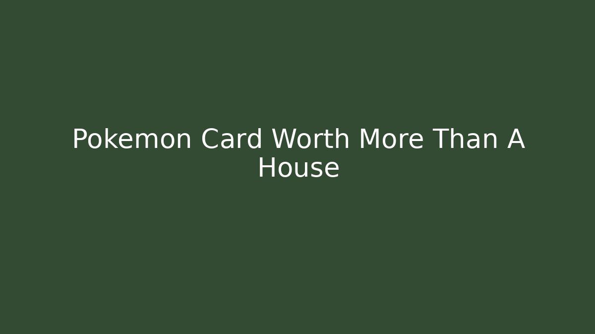 Pokemon Card Worth More Than A House