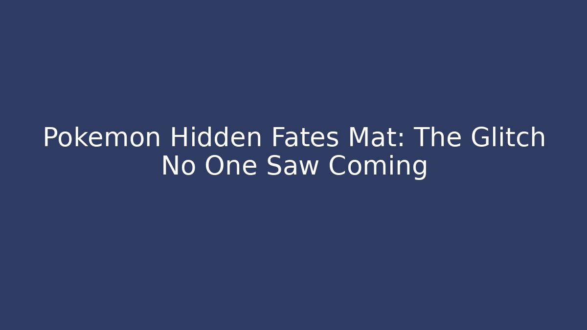 Pokemon Hidden Fates Mat: The Glitch No One Saw Coming