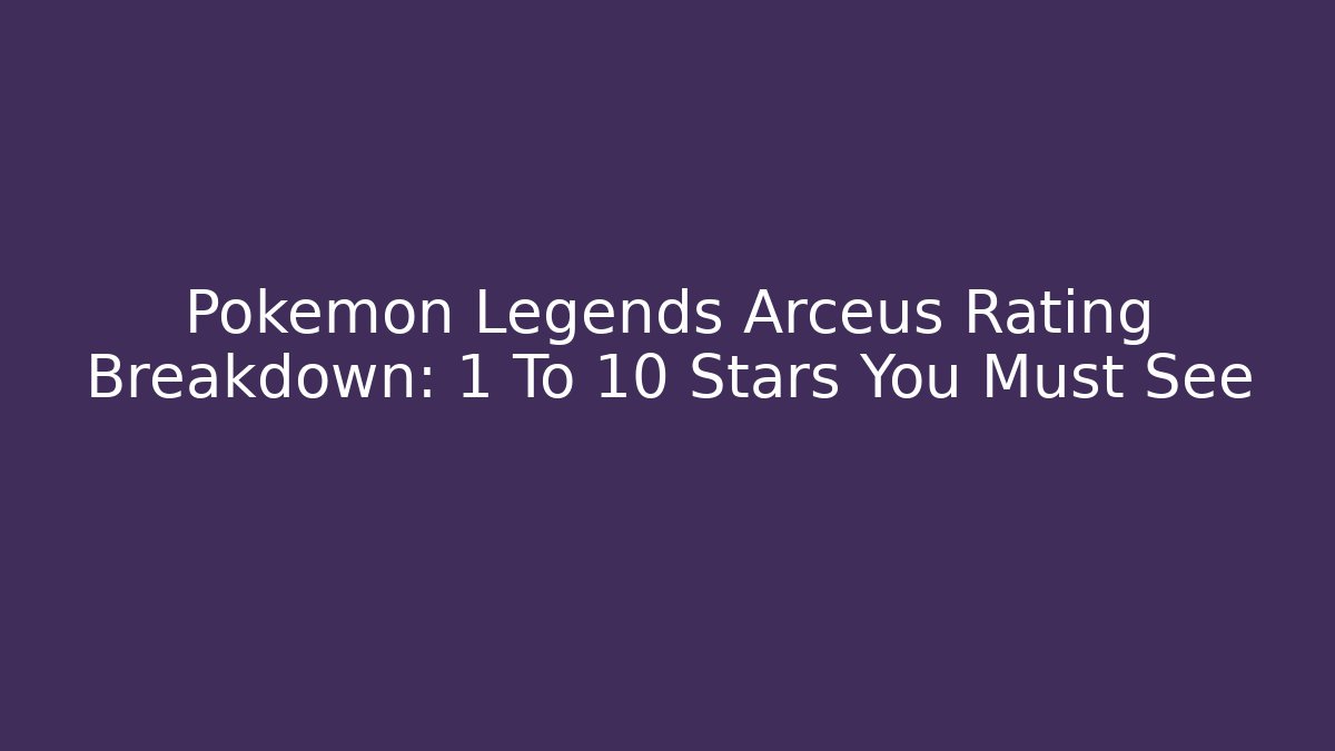 Pokemon Legends Arceus Rating Breakdown: 1 To 10 Stars You Must See