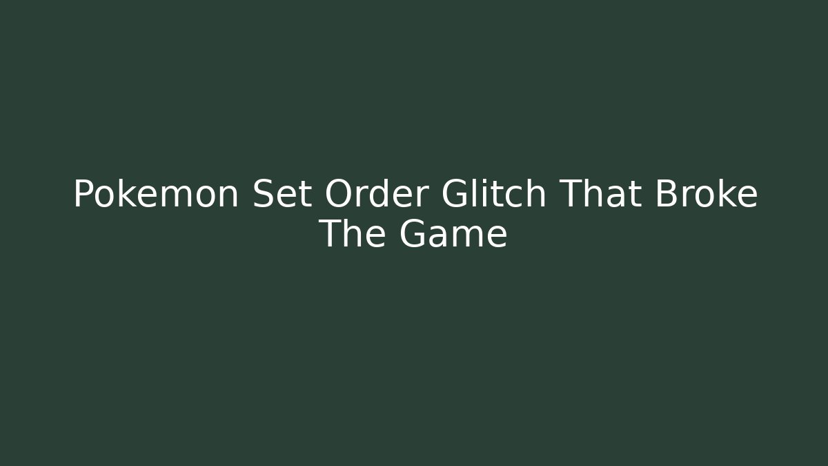 Pokemon Set Order Glitch That Broke The Game