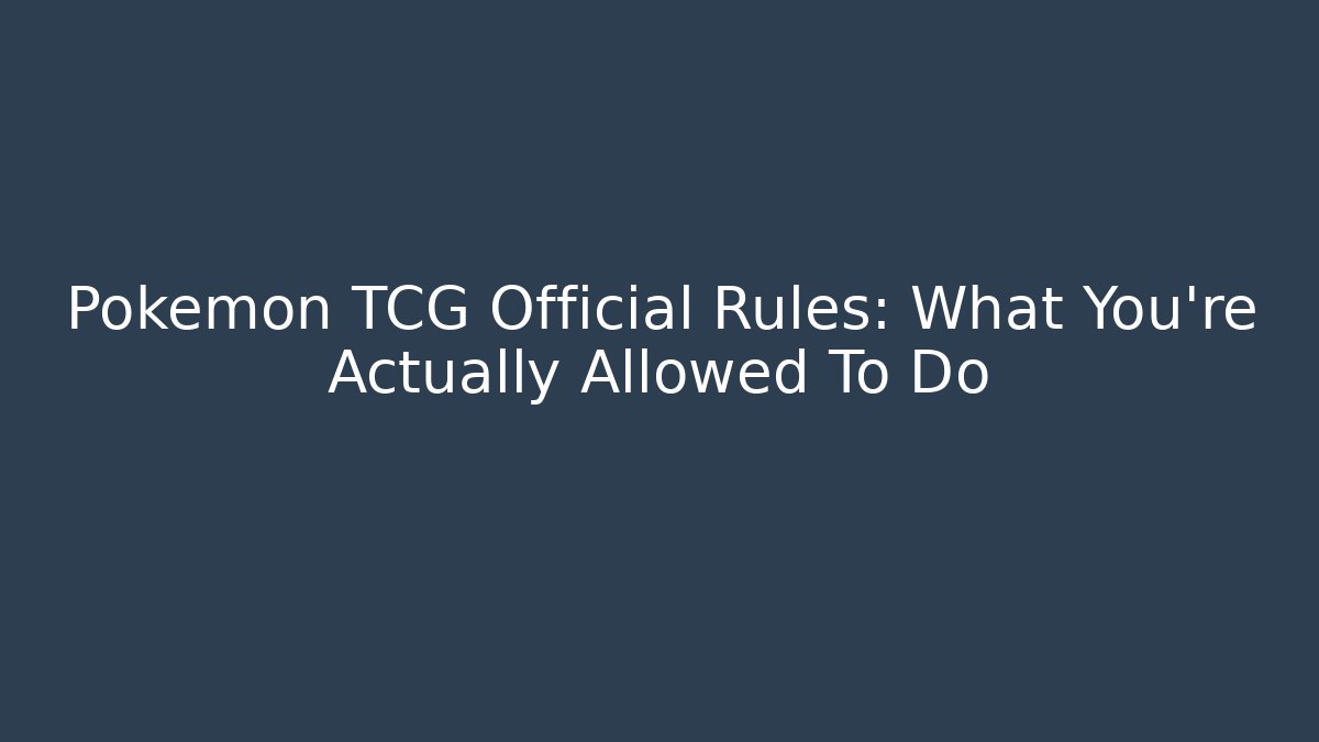Pokemon TCG Official Rules: What You’re Actually Allowed To Do