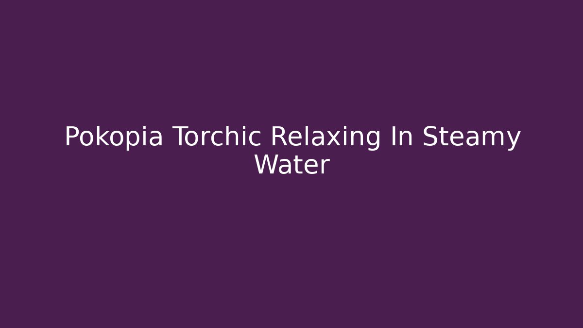 Pokopia Torchic Relaxing In Steamy Water