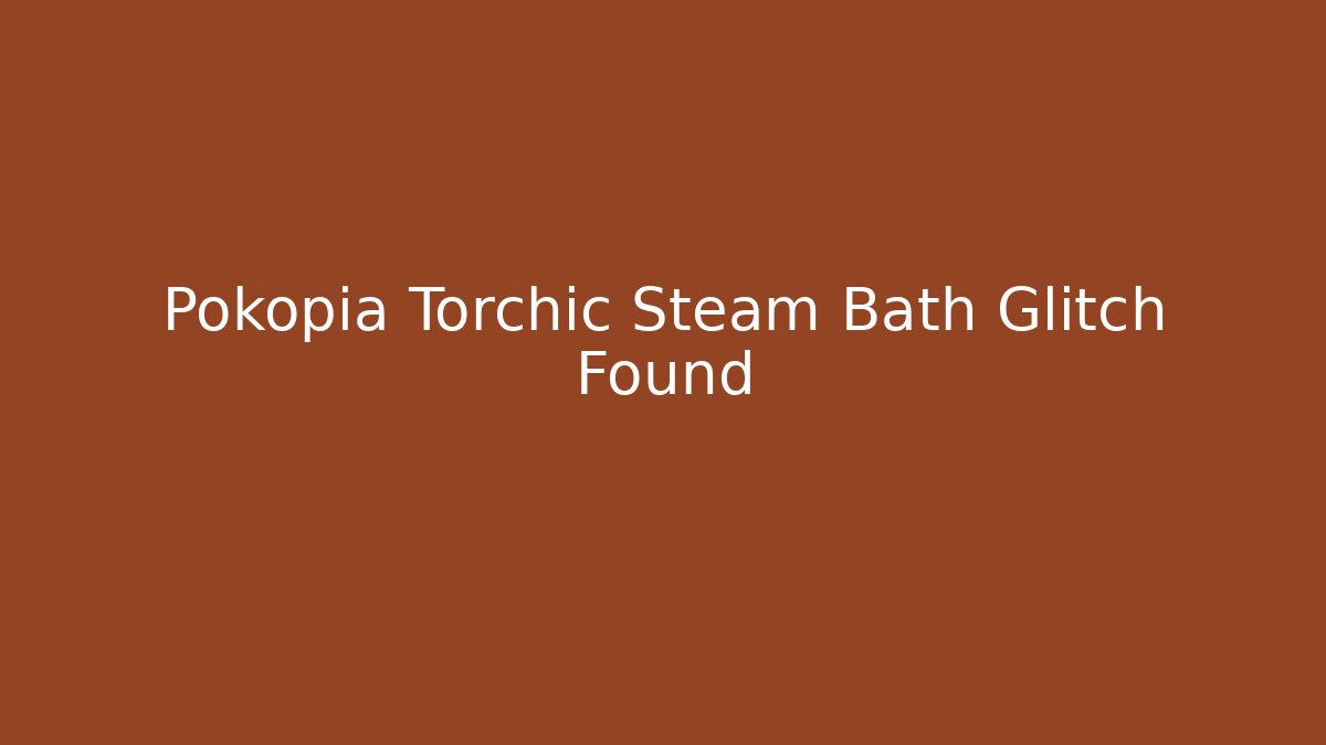 Pokopia Torchic Steam Bath Glitch Found