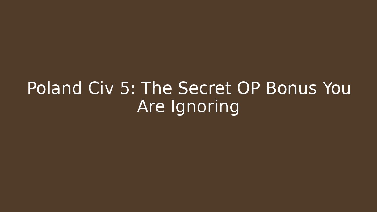 Poland Civ 5: The Secret OP Bonus You Are Ignoring