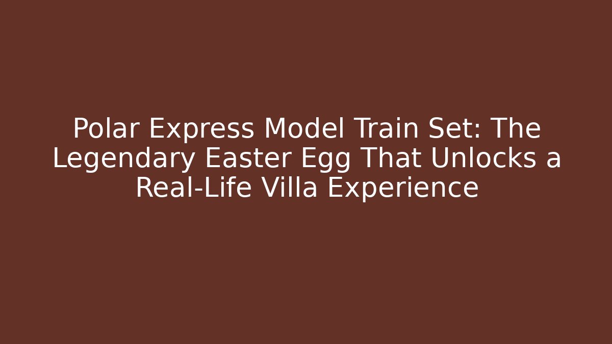 Polar Express Model Train Set: The Legendary Easter Egg That Unlocks a Real-Life Villa Experience