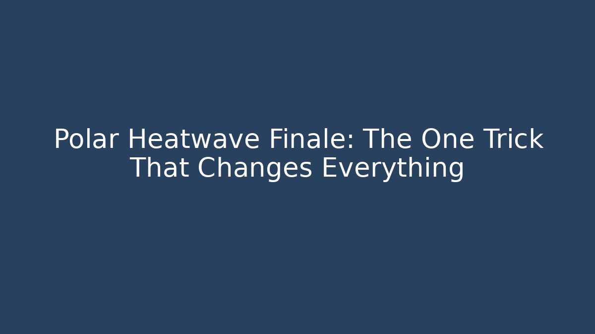 Polar Heatwave Finale: The One Trick That Changes Everything