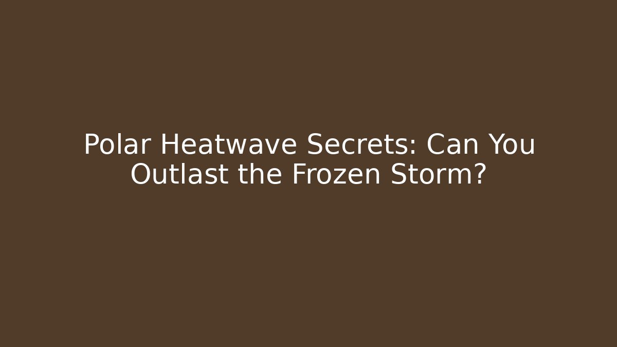 Polar Heatwave Secrets: Can You Outlast the Frozen Storm?