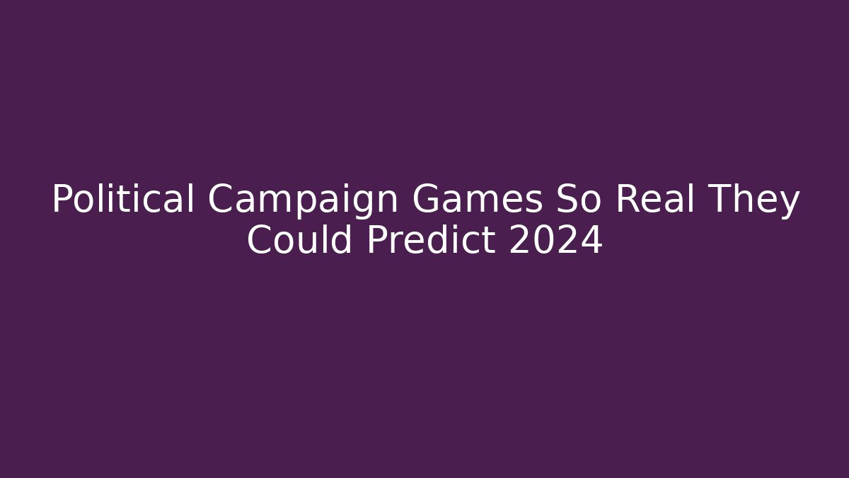 Political Campaign Games So Real They Could Predict 2024