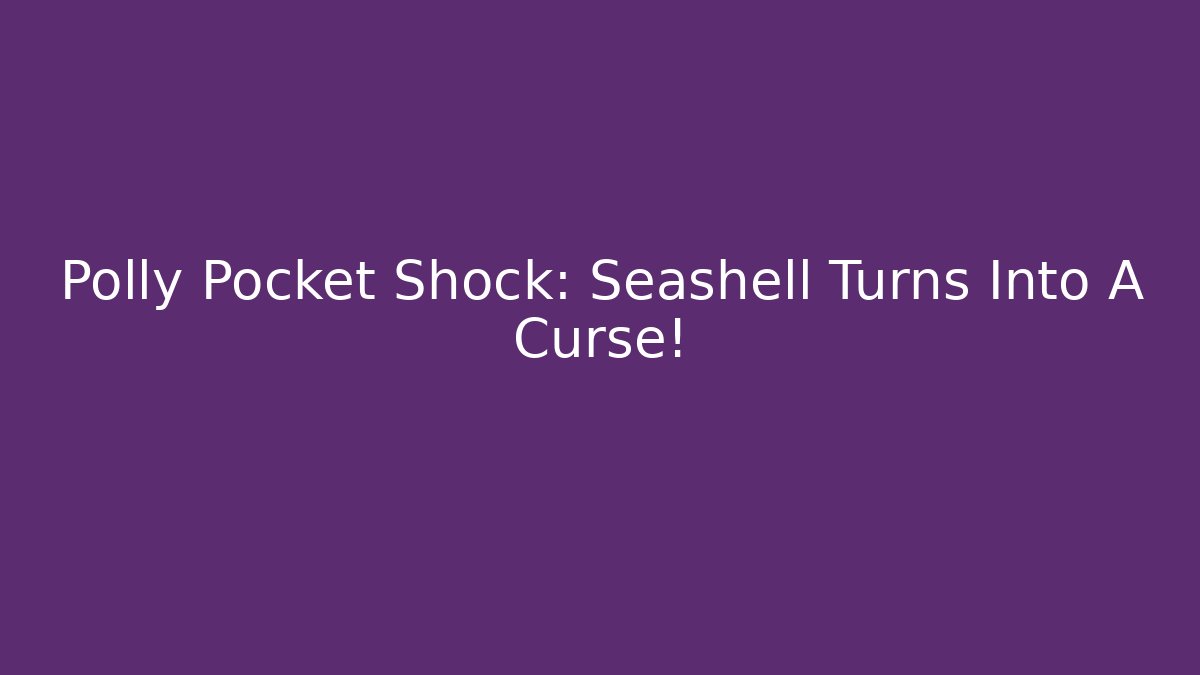 Polly Pocket Shock: Seashell Turns Into A Curse! - Vintage E-Juice