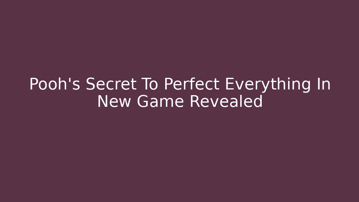 Pooh's Secret To Perfect Everything In New Game Revealed
