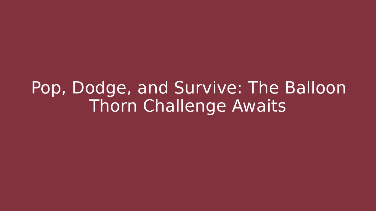 Pop, Dodge, and Survive: The Balloon Thorn Challenge Awaits