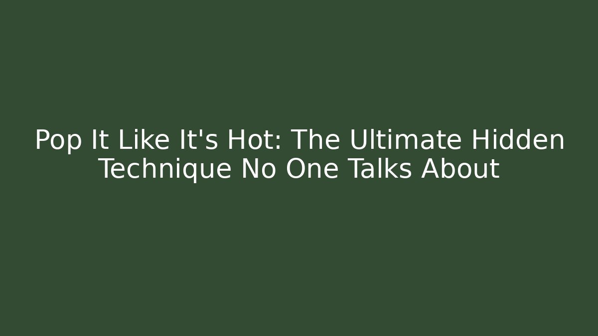 Pop It Like It’s Hot: The Ultimate Hidden Technique No One Talks About