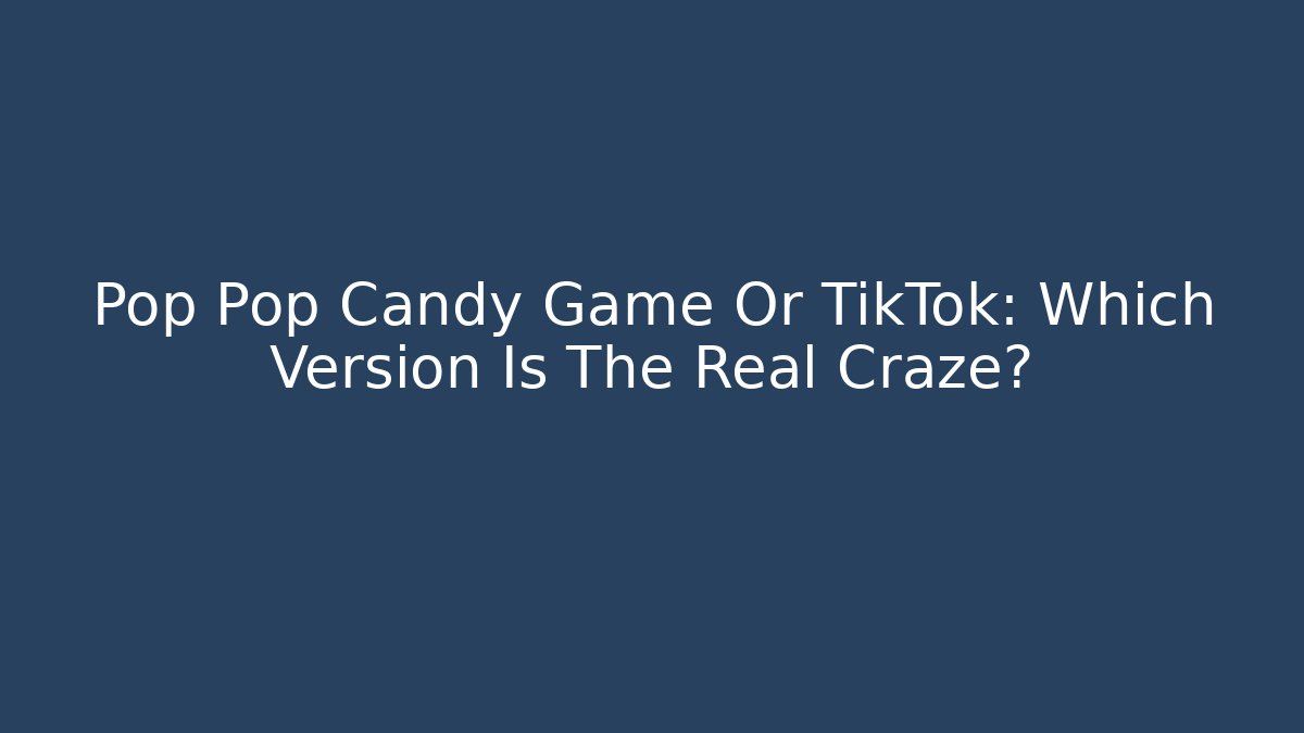 Pop Pop Candy Game Or TikTok: Which Version Is The Real Craze?