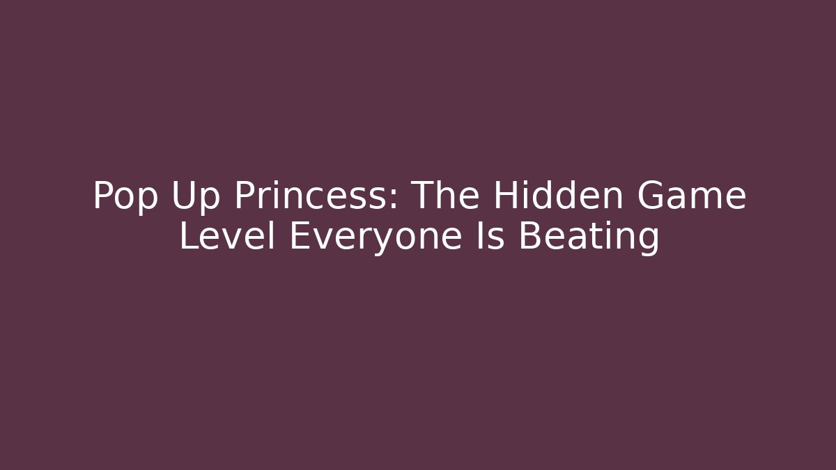 Pop Up Princess: The Hidden Game Level Everyone Is Beating
