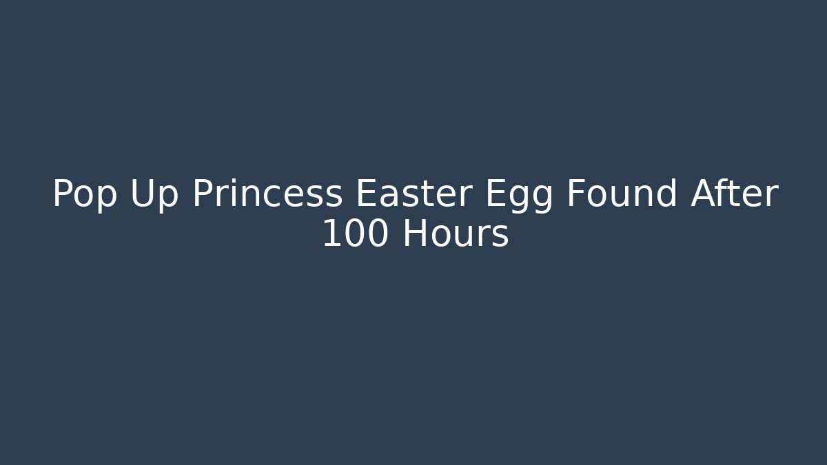 Pop Up Princess Easter Egg Found After 100 Hours