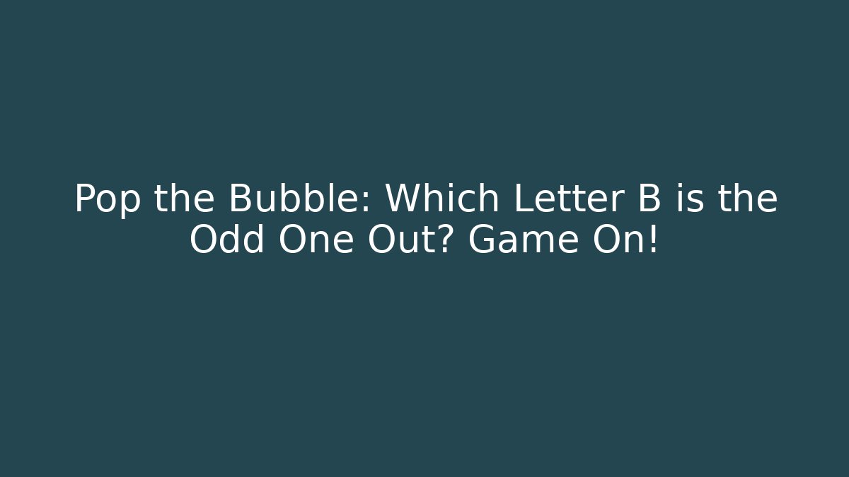 Pop the Bubble: Which Letter B is the Odd One Out? Game On!
