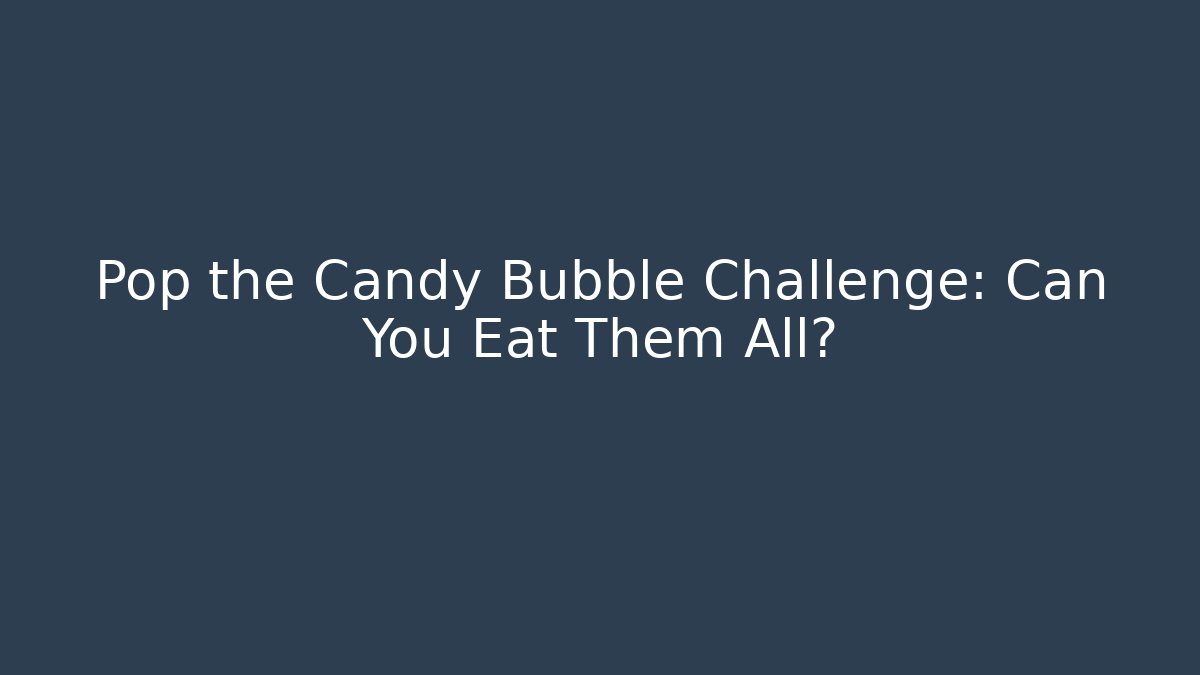 Pop the Candy Bubble Challenge: Can You Eat Them All?