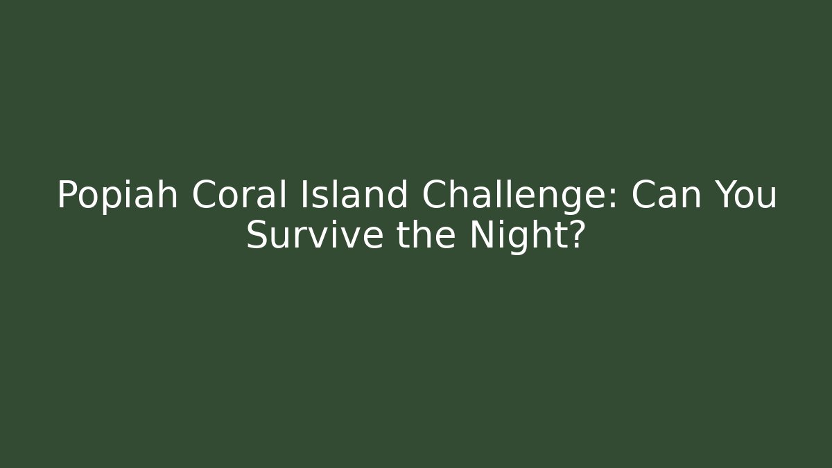 Popiah Coral Island Challenge: Can You Survive the Night?