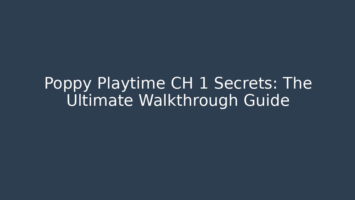 Poppy Playtime CH 1 Secrets: The Ultimate Walkthrough Guide