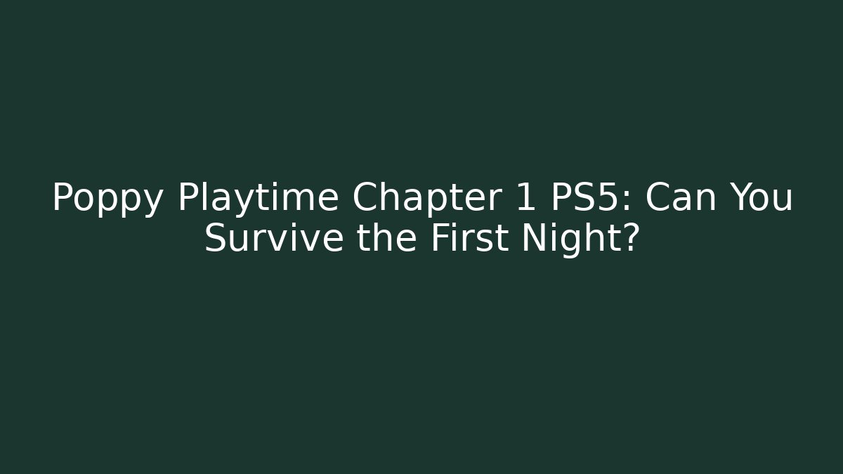 Poppy Playtime Chapter 1 PS5: Can You Survive the First Night?