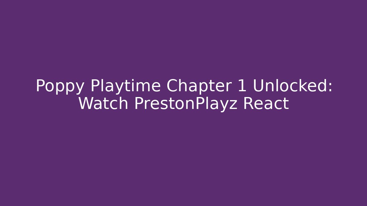 Poppy Playtime Chapter 1 Unlocked: Watch PrestonPlayz React