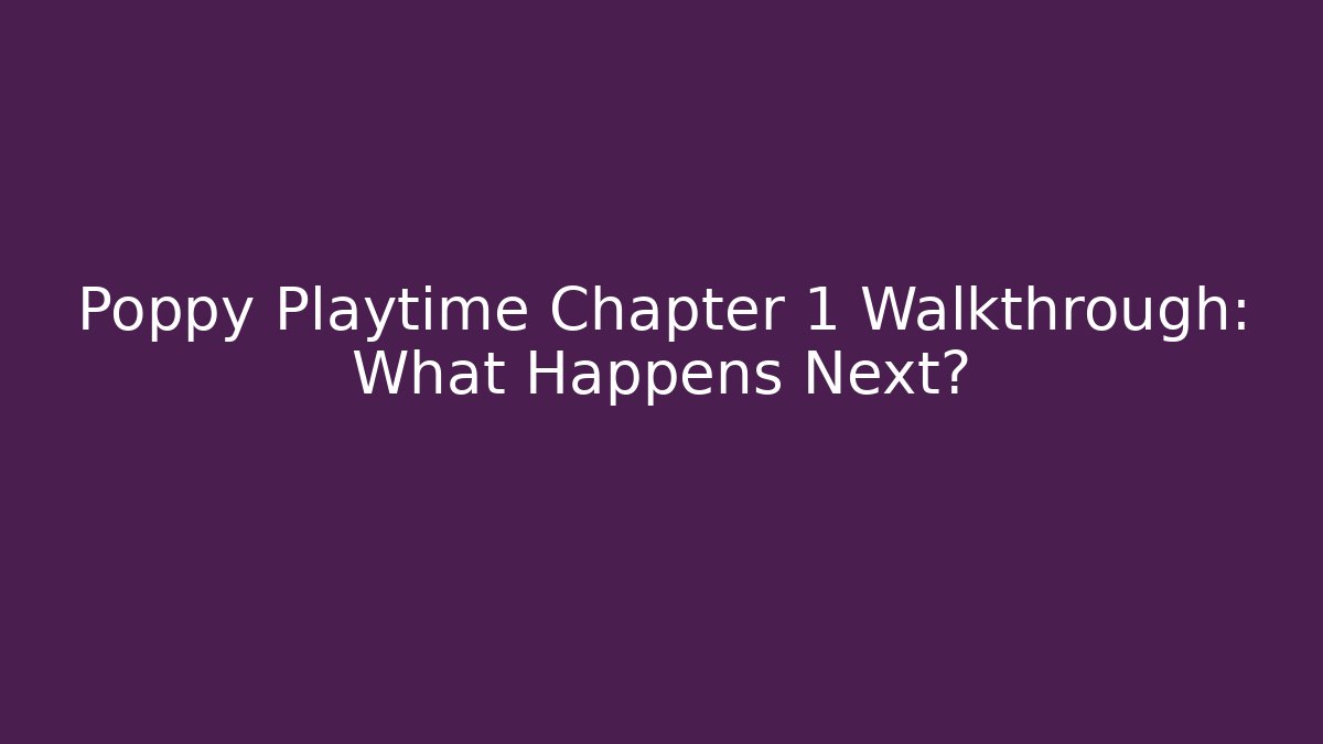 Poppy Playtime Chapter 1 Walkthrough: What Happens Next?