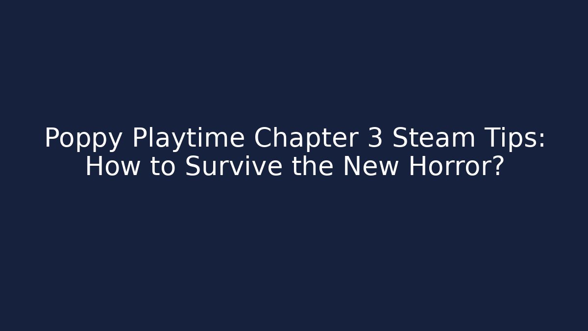 Poppy Playtime Chapter 3 Steam Tips: How to Survive the New Horror?