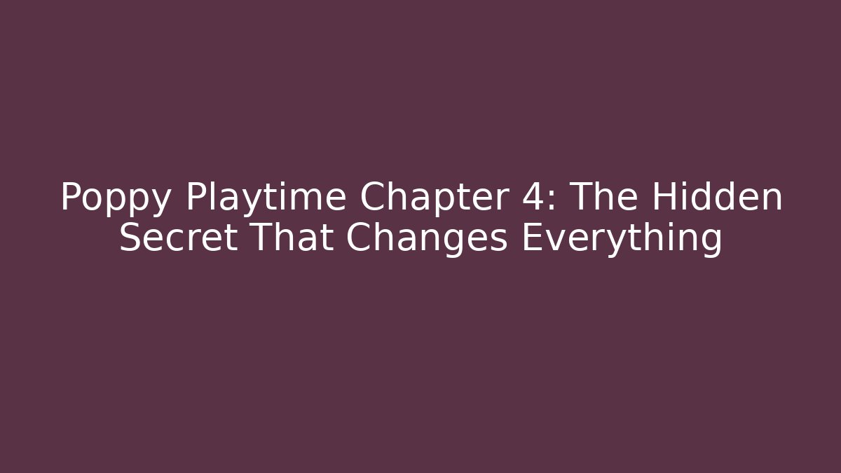 Poppy Playtime Chapter 4: The Hidden Secret That Changes Everything