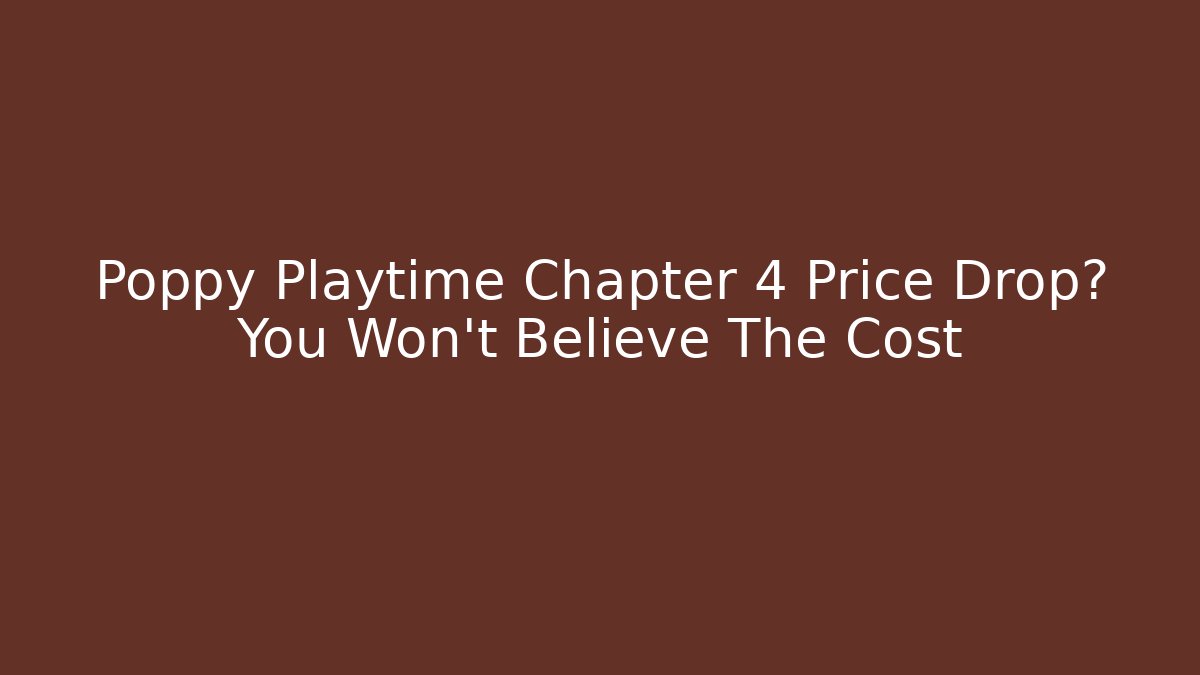 Poppy Playtime Chapter 4 Price Drop? You Won't Believe The Cost
