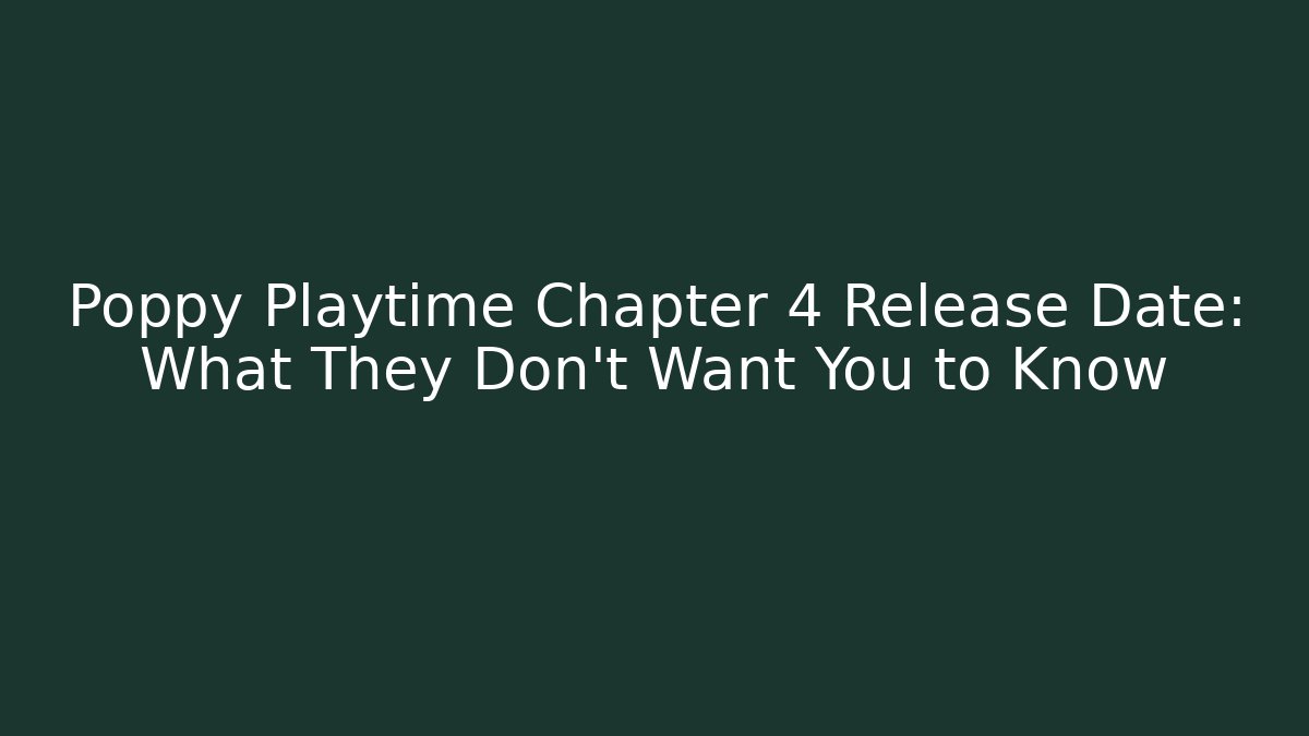 Poppy Playtime Chapter 4 Release Date: What They Don't Want You to Know