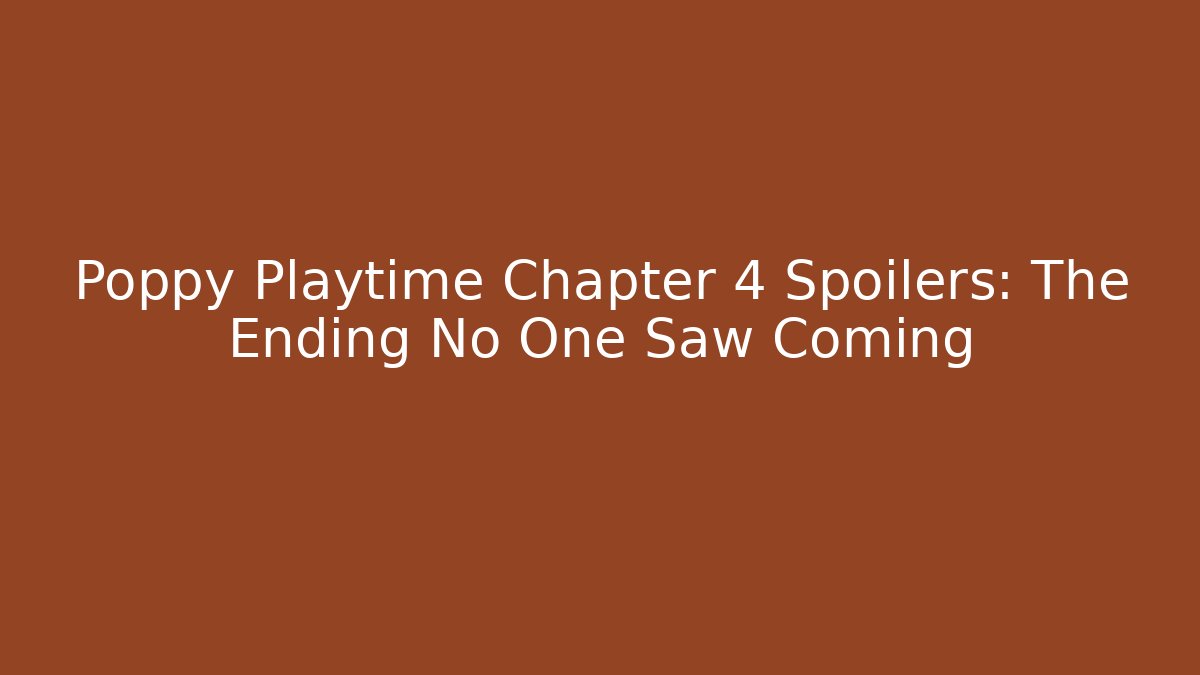 Poppy Playtime Chapter 4 Spoilers: The Ending No One Saw Coming